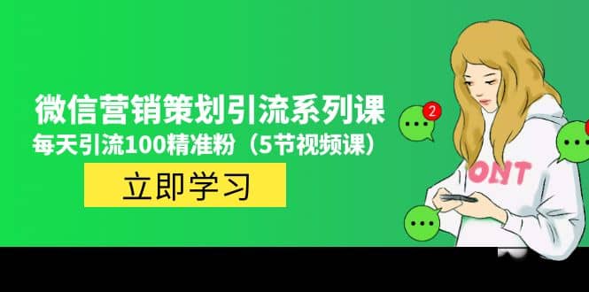 价值百万的微信营销策划引流系列课（5节视频课）创富副业网-网创项目资源站-副业项目-创业项目-搞钱项目创富副业网