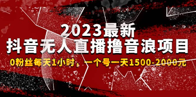2023最新抖音无人直播撸音浪项目，0粉丝每天1小时，一个号一天1500-2000元创富副业网-网创项目资源站-副业项目-创业项目-搞钱项目创富副业网