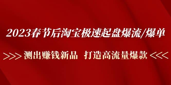 2023春节后淘宝极速起盘爆流/爆单：测出赚钱新品 打造高流量爆款创富副业网-网创项目资源站-副业项目-创业项目-搞钱项目创富副业网
