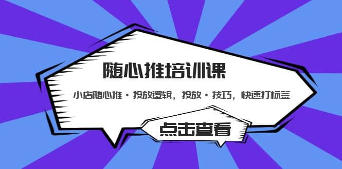 随心推培训课：小店随心推·投放逻辑，投放·技巧，快速打标签创富副业网-网创项目资源站-副业项目-创业项目-搞钱项目创富副业网