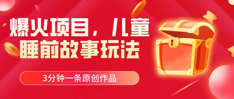爆火项目，儿童睡筋故事玩法，3分钟一条原创作品创富副业网-网创项目资源站-副业项目-创业项目-搞钱项目创富副业网