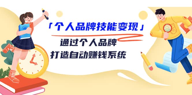 「个人品牌技能变现」通过个人品牌-打造自动赚钱系统（29节视频课程）创富副业网-网创项目资源站-副业项目-创业项目-搞钱项目创富副业网