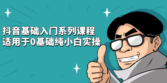 抖音基础入门系列课程，适用于0基础纯小白实操创富副业网-网创项目资源站-副业项目-创业项目-搞钱项目创富副业网
