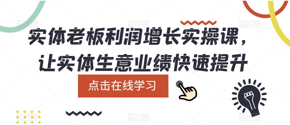 实体老板利润-增长实战课，让实体生意业绩快速提升创富副业网-网创项目资源站-副业项目-创业项目-搞钱项目创富副业网