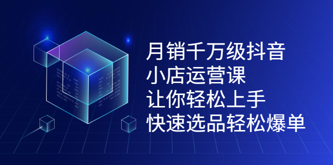 月销千万级抖音小店运营课，让你轻松上手、快速选品轻松爆单创富副业网-网创项目资源站-副业项目-创业项目-搞钱项目创富副业网