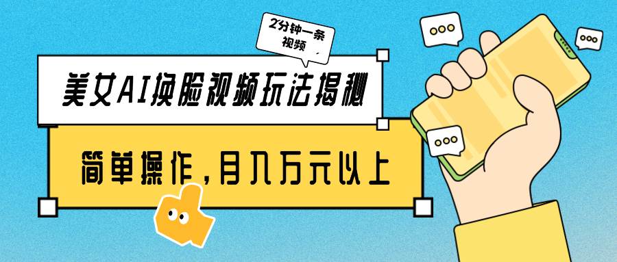 美女AI换脸视频玩法揭秘：2分钟制作一条，简单操作月入万元以上！创富副业网-网创项目资源站-副业项目-创业项目-搞钱项目创富副业网