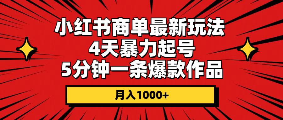 小红书商单最新玩法 4天暴力起号 5分钟一条爆款作品 月入1000+创富副业网-网创项目资源站-副业项目-创业项目-搞钱项目创富副业网
