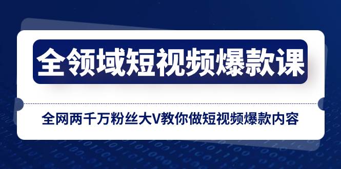 全领域 短视频爆款课，全网两千万粉丝大V教你做短视频爆款内容创富副业网-网创项目资源站-副业项目-创业项目-搞钱项目创富副业网