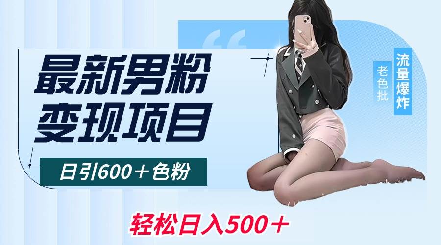 最新男粉变现项目，日引600＋色粉，全平台通用，轻松日入500＋创富副业网-网创项目资源站-副业项目-创业项目-搞钱项目创富副业网