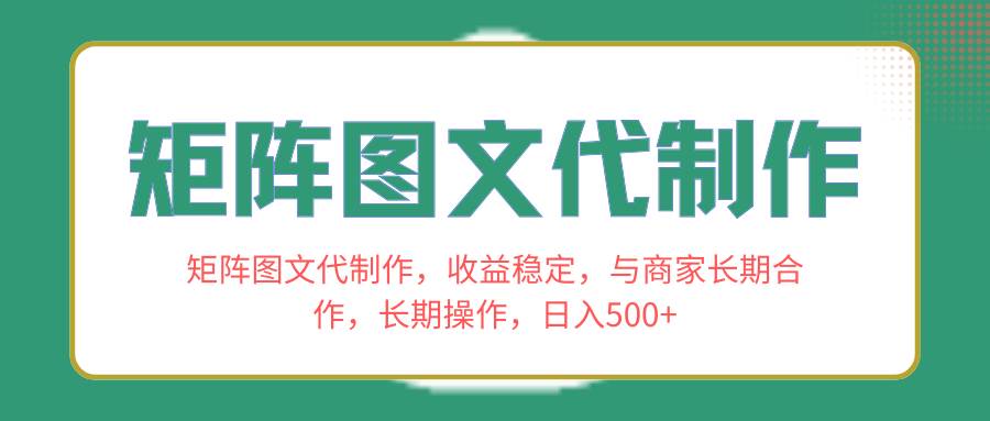 矩阵图文代制作，收益稳定，与商家长期合作，长期操作，日入500+创富副业网-网创项目资源站-副业项目-创业项目-搞钱项目创富副业网