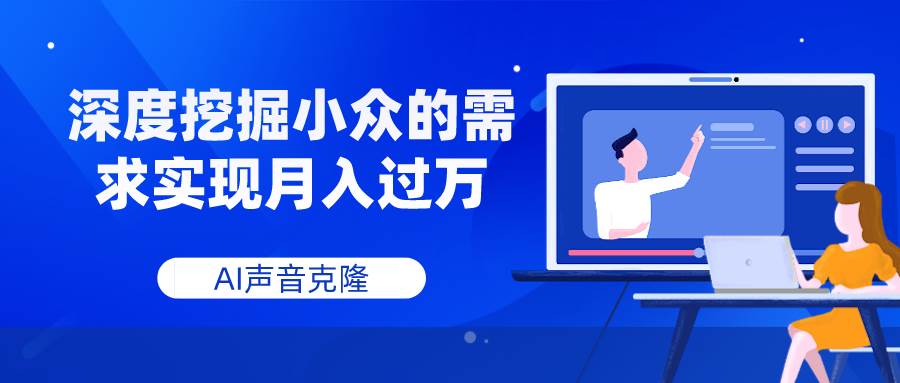 AI声音克隆，深度挖掘小众的需求实现月入过万创富副业网-网创项目资源站-副业项目-创业项目-搞钱项目创富副业网