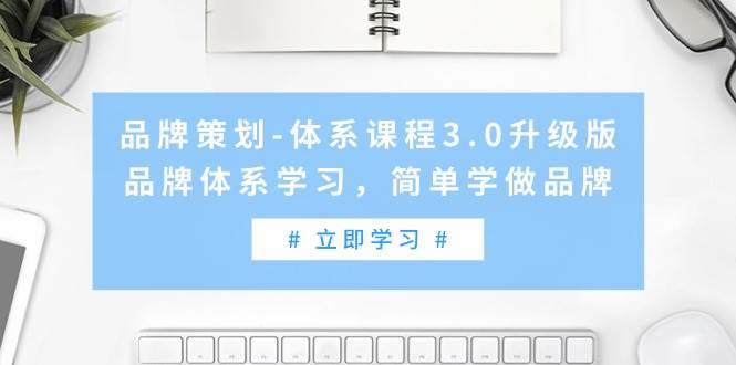 品牌策划-体系课程3.0升级版，品牌体系学习，简单学做品牌（高清无水印）创富副业网-网创项目资源站-副业项目-创业项目-搞钱项目创富副业网