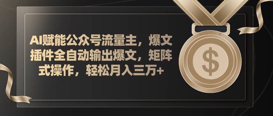 AI赋能公众号流量主，插件输出爆文，矩阵式操作，轻松月入三万+创富副业网-网创项目资源站-副业项目-创业项目-搞钱项目创富副业网