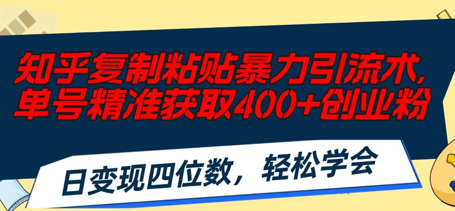 知乎复制粘贴暴力引流术，单号精准获取400+创业粉，日变现四位数，轻松…创富副业网-网创项目资源站-副业项目-创业项目-搞钱项目创富副业网