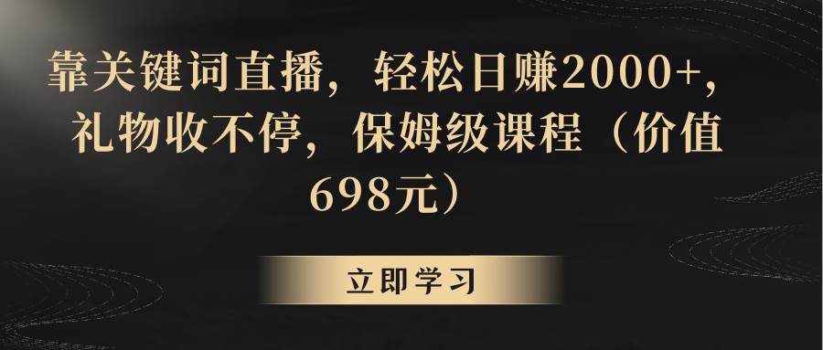 靠关键词直播，轻松日赚2000+，礼物收不停创富副业网-网创项目资源站-副业项目-创业项目-搞钱项目创富副业网