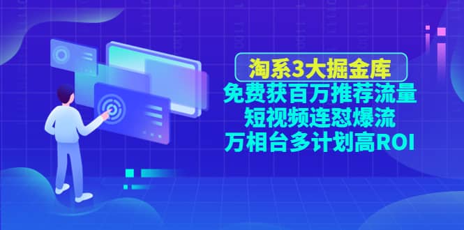 淘系3大掘金库：免费获百万推荐流量+短视频连怼爆流+万相台多计划高ROI创富副业网-网创项目资源站-副业项目-创业项目-搞钱项目创富副业网