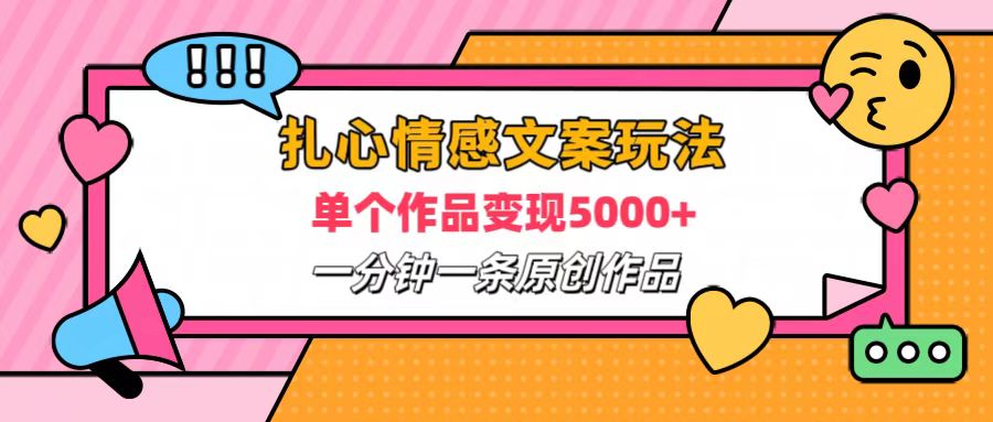 扎心情感文案玩法，单个作品变现6000+，一分钟一条原创作品，流量爆炸创富副业网-网创项目资源站-副业项目-创业项目-搞钱项目创富副业网