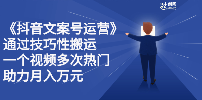 抖音文案号运营课程：技巧性搬运，一个视频多次热门，逐步变现创富副业网-网创项目资源站-副业项目-创业项目-搞钱项目创富副业网