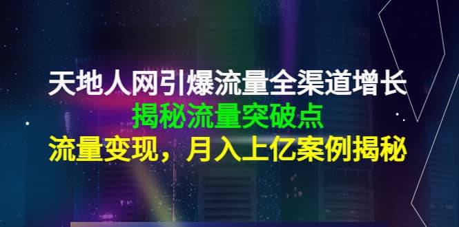 天地人网引爆流量全渠道增长：揭秘流量突然破点，流量变现创富副业网-网创项目资源站-副业项目-创业项目-搞钱项目创富副业网
