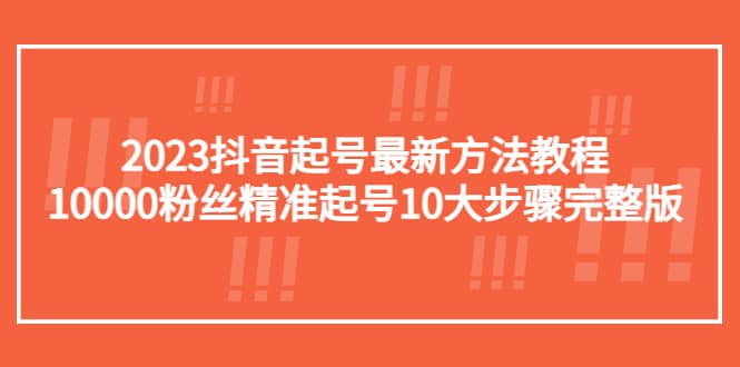 2023抖音起号最新方法教程：10000粉丝精准起号10大步骤完整版创富副业网-网创项目资源站-副业项目-创业项目-搞钱项目创富副业网