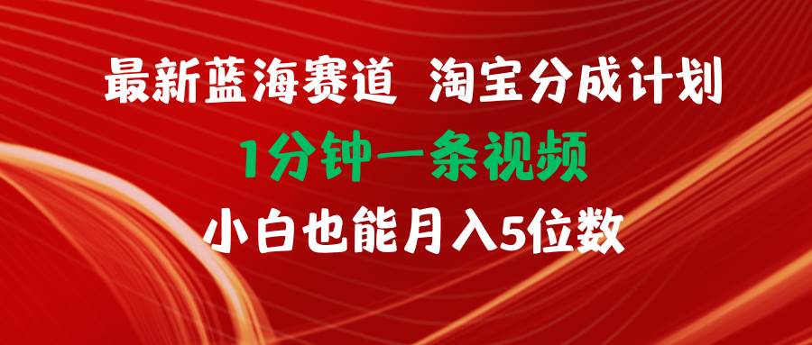 最新蓝海项目淘宝分成计划1分钟1条视频小白也能月入五位数创富副业网-网创项目资源站-副业项目-创业项目-搞钱项目创富副业网