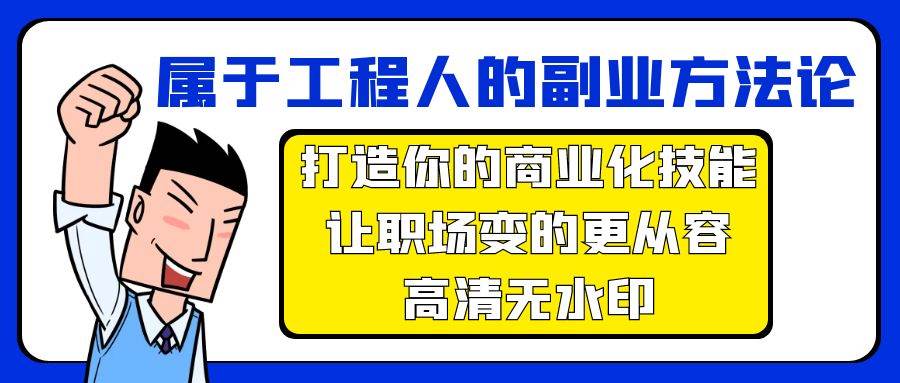 属于工程人-副业方法论，打造你的商业化技能，让职场变的更从容-高清无水印创富副业网-网创项目资源站-副业项目-创业项目-搞钱项目创富副业网