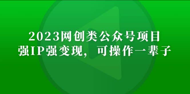 2023网创类公众号项目，强IP强变现，可操作一辈子创富副业网-网创项目资源站-副业项目-创业项目-搞钱项目创富副业网