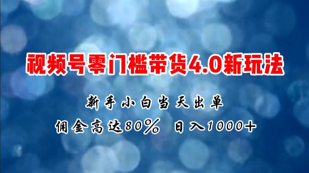 微信视频号零门槛带货4.0新玩法，新手小白当天见收益，日入1000+创富副业网-网创项目资源站-副业项目-创业项目-搞钱项目创富副业网