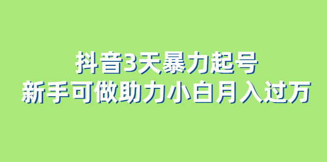 抖音3天暴力起号新手可做助力小白月入过万创富副业网-网创项目资源站-副业项目-创业项目-搞钱项目创富副业网
