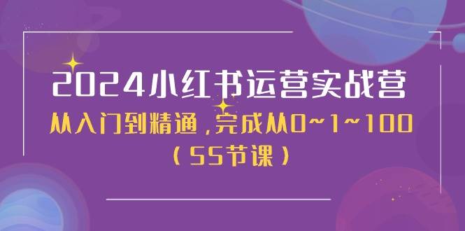2024小红书运营实战营，从入门到精通，完成从0~1~100（50节课）创富副业网-网创项目资源站-副业项目-创业项目-搞钱项目创富副业网