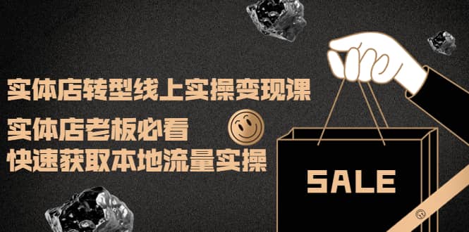 实体店转型线上实操变现课：实体店老板必看，快速获取本地流量实操创富副业网-网创项目资源站-副业项目-创业项目-搞钱项目创富副业网
