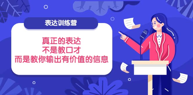 表达训练营：真正的表达，不是教口才，而是教你输出有价值的信息！创富副业网-网创项目资源站-副业项目-创业项目-搞钱项目创富副业网