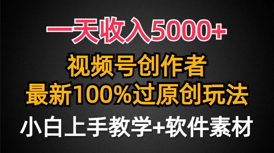 一天收入5000+，视频号创作者，最新100%原创玩法，对新人友好，小白也可.创富副业网-网创项目资源站-副业项目-创业项目-搞钱项目创富副业网