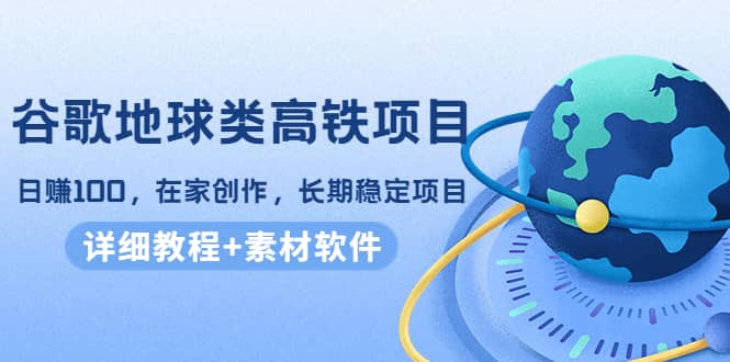 谷歌地球类高铁项目，在家创作，长期稳定项目（教程+素材软件）创富副业网-网创项目资源站-副业项目-创业项目-搞钱项目创富副业网