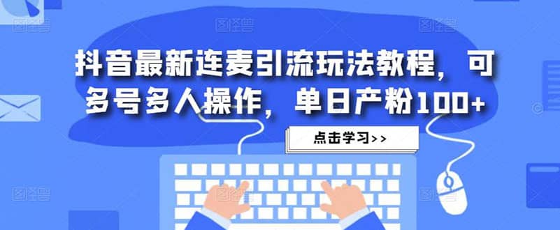 抖音最新连麦引流玩法教程，可多号多人操作创富副业网-网创项目资源站-副业项目-创业项目-搞钱项目创富副业网