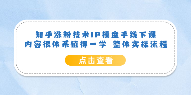 知乎涨粉技术IP操盘手线下课，内容很体系值得一学 整体实操流程创富副业网-网创项目资源站-副业项目-创业项目-搞钱项目创富副业网