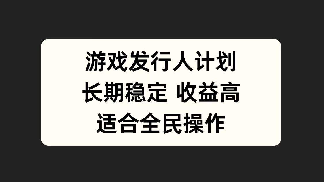 游戏发行人计划，长期稳定，适合全民操作。创富副业网-网创项目资源站-副业项目-创业项目-搞钱项目创富副业网