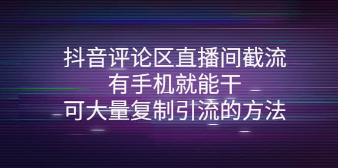 抖音评论区直播间截流，有手机就能干，可大量复制引流的方法创富副业网-网创项目资源站-副业项目-创业项目-搞钱项目创富副业网