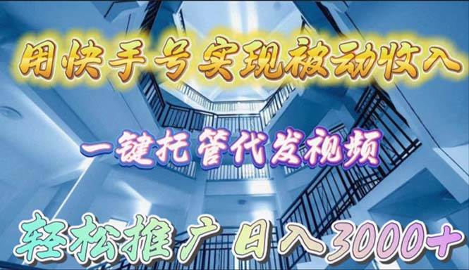 用快手号实现被动收入，一键托管代发视频，轻松推广日入3000+创富副业网-网创项目资源站-副业项目-创业项目-搞钱项目创富副业网