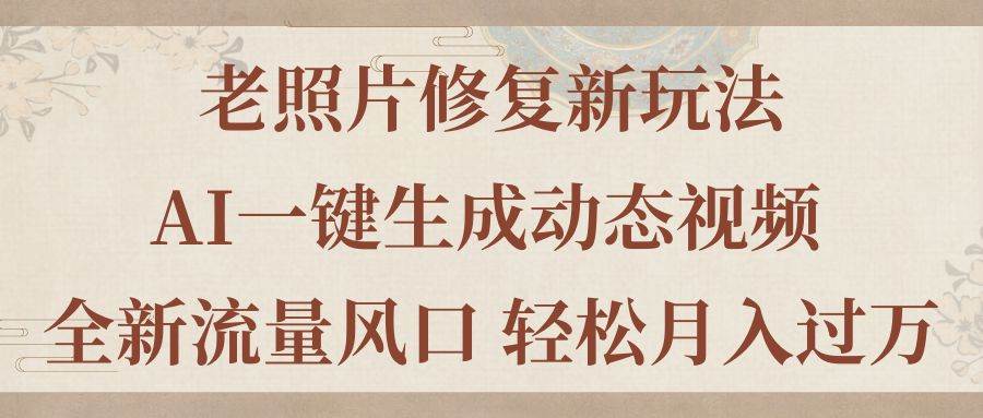 老照片修复新玩法，老照片AI一键生成动态视频 全新流量风口 轻松月入过万创富副业网-网创项目资源站-副业项目-创业项目-搞钱项目创富副业网
