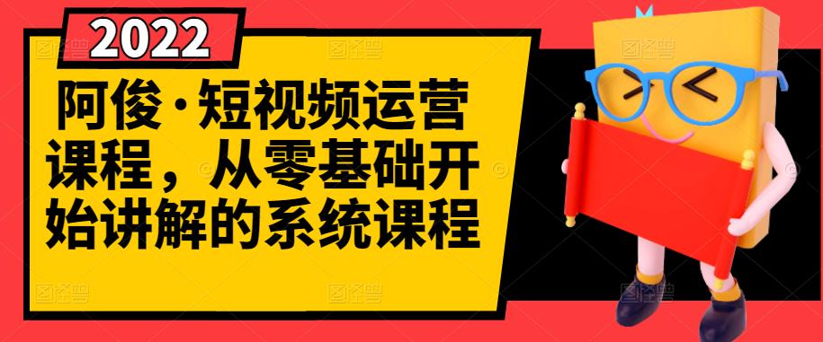 阿俊·短视频运营课程，从零基础开始讲解的系统课程创富副业网-网创项目资源站-副业项目-创业项目-搞钱项目创富副业网
