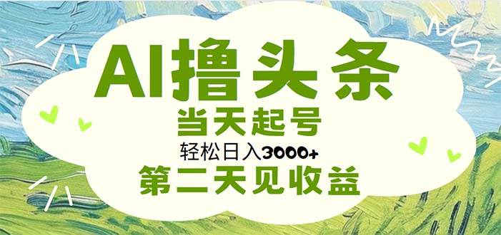 AI撸头条，轻松日入3000+无脑操作，当天起号，第二天见收益创富副业网-网创项目资源站-副业项目-创业项目-搞钱项目创富副业网