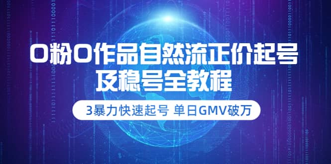 0粉0作品自然流正价起号及稳号全教程：3暴力快速起号 单日GMV破万-价值2980创富副业网-网创项目资源站-副业项目-创业项目-搞钱项目创富副业网