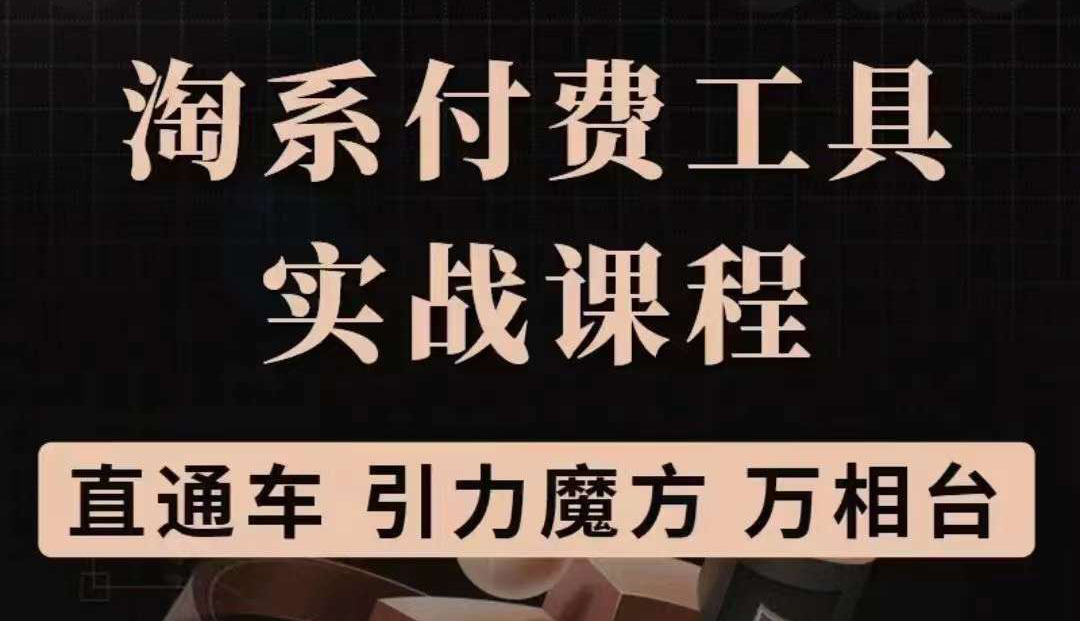 淘系付费工具实战课程【直通车、引力魔方】战略优化，实操演练（价值1299）创富副业网-网创项目资源站-副业项目-创业项目-搞钱项目创富副业网