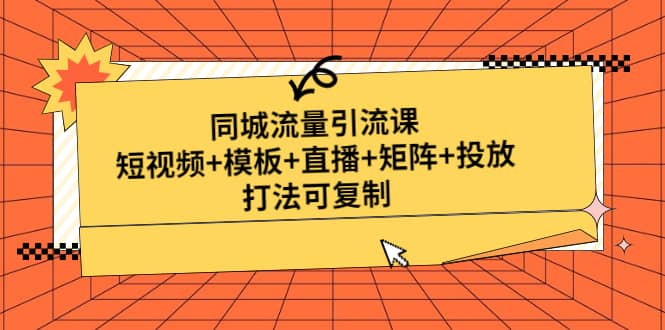 同城流量引流课：短视频+模板+直播+矩阵+投放，打法可复制(无水印)创富副业网-网创项目资源站-副业项目-创业项目-搞钱项目创富副业网
