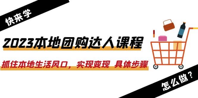 2023本地团购达人课程：抓住本地生活风口，实现变现 具体步骤（22节课）创富副业网-网创项目资源站-副业项目-创业项目-搞钱项目创富副业网