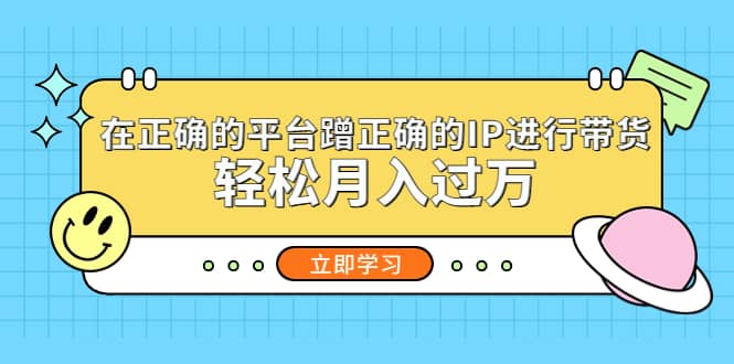 在正确的平台蹭正确的IP进行带货创富副业网-网创项目资源站-副业项目-创业项目-搞钱项目创富副业网