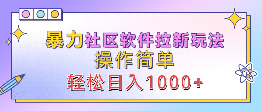 暴力社区软件拉新玩法，操作简单，轻松日入1000+创富副业网-网创项目资源站-副业项目-创业项目-搞钱项目创富副业网