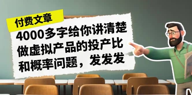 某付款文章《4000多字给你讲清楚做虚拟产品的投产比和概率问题，发发发》创富副业网-网创项目资源站-副业项目-创业项目-搞钱项目创富副业网
