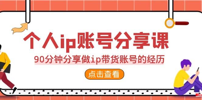 2023个人ip账号分享课，90分钟分享做ip带货账号的经历创富副业网-网创项目资源站-副业项目-创业项目-搞钱项目创富副业网